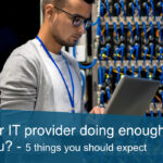 Is your IT provider doing enough for you? – 5 things you should expect from your IT provider. 