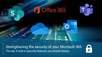 Strengthening the security of your Microsoft 365 – The top 5 built-in security features you should deploy