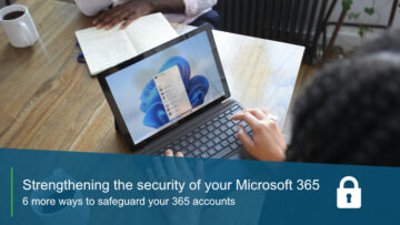 Strengthening the Security of your Microsoft 365 – 6 more ways to safeguard your 365 accounts