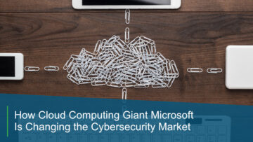 How Cloud Computing Giant Microsoft Is Changing the Cybersecurity Market